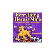 Everything Here Is Mine : An Unhelpful Guide to Cat Behavior