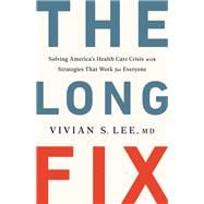The Long Fix Solving America's Health Care Crisis with Strategies that Work for Everyone