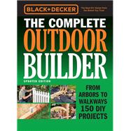 Black & Decker The Complete Outdoor Builder - Updated Edition From Arbors to Walkways 150 DIY Projects
