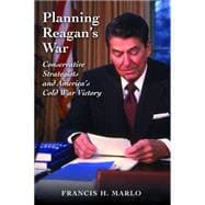 Planning Reagan's War : Conservative Strategists and America's Cold War Victory