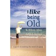 I Like Being Old : A Guide to Making the Most of Aging