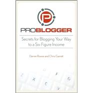 Problogger: Secrets for Blogging Your Way to a Six-Figure Income