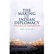 The Making of Indian Diplomacy A Critique of Eurocentrism