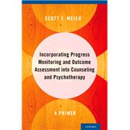 Incorporating Progress Monitoring and Outcome Assessment into Counseling and Psychotherapy A Primer