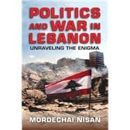 Politics and War in Lebanon: Unraveling the Enigma