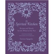 The Spirited Kitchen Recipes and Rituals for the Wheel of the Year
