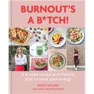 Burnout's a B*tch A 6-week recipe and lifestyle plan to reset your energy