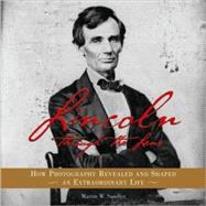 Lincoln Through the Lens How Photography Revealed and Shaped an Extraordinary Life