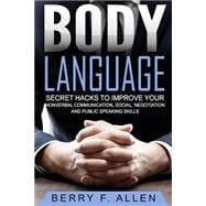 Body Language Secret Hacks to Improve Your Nonverbal Communication, Social, Negotiation and Public Speaking Skills