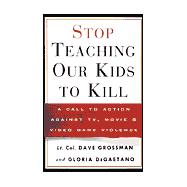 Stop Teaching Our Kids to Kill : A Call to Action Against TV, Movie, and Video Game Violence