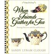 When Friends Gather for Tea : Pouring Out Love with Tea and Kindness