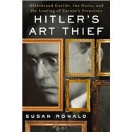 Hitler's Art Thief Hildebrand Gurlitt, the Nazis, and the Looting of Europe's Treasures