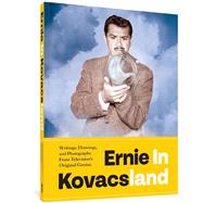 Ernie in Kovacsland Writings, Drawings, and Photographs from Television's Original Genius