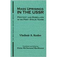 Mass Uprisings in the USSR: Protest and Rebellion in the Post-Stalin Years: Protest and Rebellion in the Post-Stalin Years