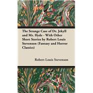 The Strange Case of Dr. Jekyll and Mr. Hyde - With Other Short Stories by Robert Louis Stevenson (Fantasy and Horror Classics)