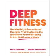 Deep Fitness The Mindful, Science-Based Strength-Training Method to Transform Your Well-Being  in Just 30 Minutes a Week