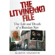 The Litvinenko File The Life and Death of a Russian Spy