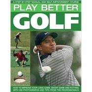 Play Better Golf A Step-By-Step Manual and Self-Improvement Course
