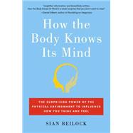 How the Body Knows Its Mind The Surprising Power of the Physical Environment to Influence How You Think and Feel