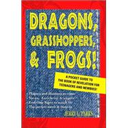 Dragons, Grasshoppers, and Frogs! : A Pocket Guide to the Book of Revelation for Teenagers and Newbies!,9780595366682 Dragons, Grasshoppers, and Frogs! : A Pocket Guide to the Book of Revelation for Teenagers and Newbies!,9780595366682