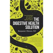 The Digestive Health Solution: Your Personalized Five-Step Plan for Inside-Out Digestive Wellness