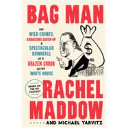 Bag Man The Wild Crimes, Audacious Cover-Up, and Spectacular Downfall  of a Brazen Crook in the White House
