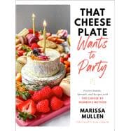 That Cheese Plate Wants to Party Festive Boards, Spreads, and Recipes with the Cheese By Numbers Method