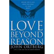 Love Beyond Reason : Moving God's Love from Your Head to Your Heart