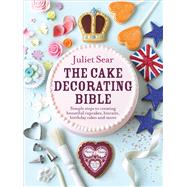 The Cake Decorating Bible Simple Steps to Creating Beautiful Cupcakes, Biscuits, Birthday Cakes and More