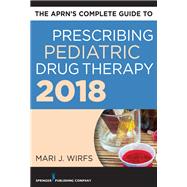 The Aprn’s Complete Guide to Prescribing Pediatric Drug Therapy 2018