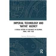 A Social History of Railways in Colonial India, 1850-1920: Imperial Technology and Native Agency