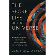 The Secret Life of the Universe An Astrobiologist's Search for the Origins and Frontiers of Life