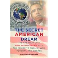 The Secret American Dream The Creation of a New World Order with the Power to Abolish War, Poverty, and Disease