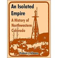 An Isolated Empire: A History Of Northwestern Colorado