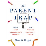 The Parent Trap How to Stop Overloading Parents and Fix Our Inequality Crisis