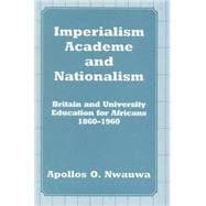 Imperialism, Academe and Nationalism: Britain and University Education for Africans 1860-1960