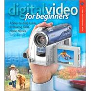 Digital Video for Beginners A Step-by-Step Guide to Making Great Home Movies