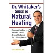 Dr. Whitaker's Guide to Natural Healing America's Leading Wellness Doctor Shares His Secrets for Lifelong Health!