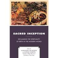 Sacred Inception Reclaiming the Spirituality of Birth in the Modern World