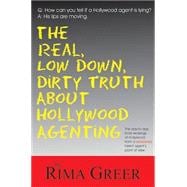 The Real, Low Down, Dirty Truth About Hollywood Agenting; The Day-to-Day Inner Workings of Hollywood from a Seasoned Talent Agent's Point of View