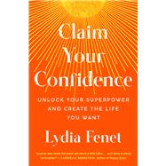 Claim Your Confidence Unlock Your Superpower and Create the Life You Want