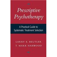 Prescriptive Psychotherapy A Practical Guide to Systematic Treatment Selection