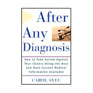 After Any Diagnosis : How to Take Action Against Your Illness Using the Best and Most Current Medical Information Available