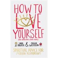 How to Love Yourself (and Sometimes Other People) Spiritual Advice for Modern Relationships