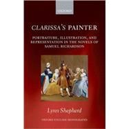 Clarissa's Painter Portraiture, Illustration, and Representation in the Novels of Samuel Richardson