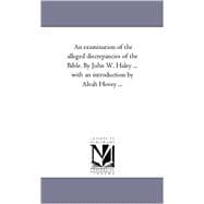 Examination of the Alleged Discrepancies of the Bible by John W Haley with an Introduction by Alvah Hovey