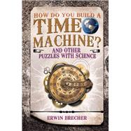 How Do You Build a Time Machine? And Other Puzzles with Science