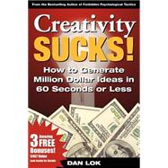 Creativity Sucks!: How to Generate Million Dollar Ideas in 60 Seconds or Less!