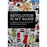 Revolution Is My Name An Egyptian Woman's Diary from Eighteen Days in Tahrir