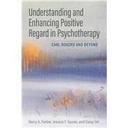 Understanding and Enhancing Positive Regard in Psychotherapy Carl Rogers and Beyond